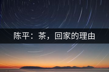 陳平：茶，回家的理由