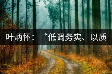 葉炳懷：“低調(diào)務實、以質(zhì)取勝”