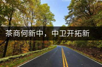 茶商何新中,中衛(wèi)開(kāi)拓新市場(chǎng)