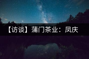 【訪談】蒲門(mén)茶業(yè)：鳳慶滇紅品質(zhì)的守門(mén)人