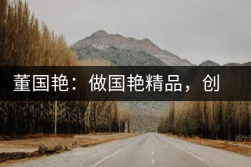 董國艷：做國艷精品，創(chuàng)百年茶企