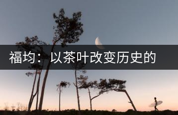 福均：以茶葉改變歷史的人