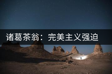 諸葛茶翁：完美主義強(qiáng)迫癥做茶者