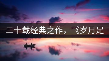 二十載經(jīng)典之作，《歲月足跡》震撼上市！