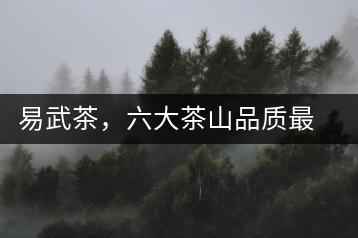 易武茶，六大茶山品質(zhì)最優(yōu)