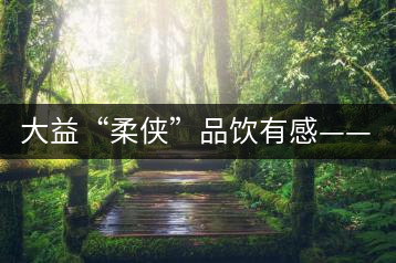 大益“柔俠”品飲有感——又醇又厚為柔俠，亦苦亦甜是人生