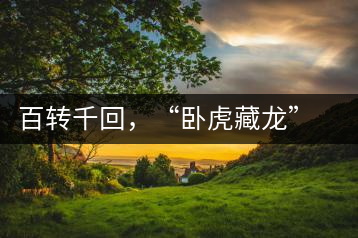 百轉(zhuǎn)千回，“臥虎藏龍”繞指柔