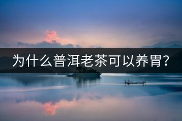 為什么普洱老茶可以養(yǎng)胃？