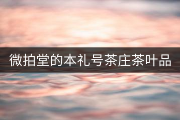 微拍堂的本禮號(hào)茶莊茶葉品質(zhì)如何？