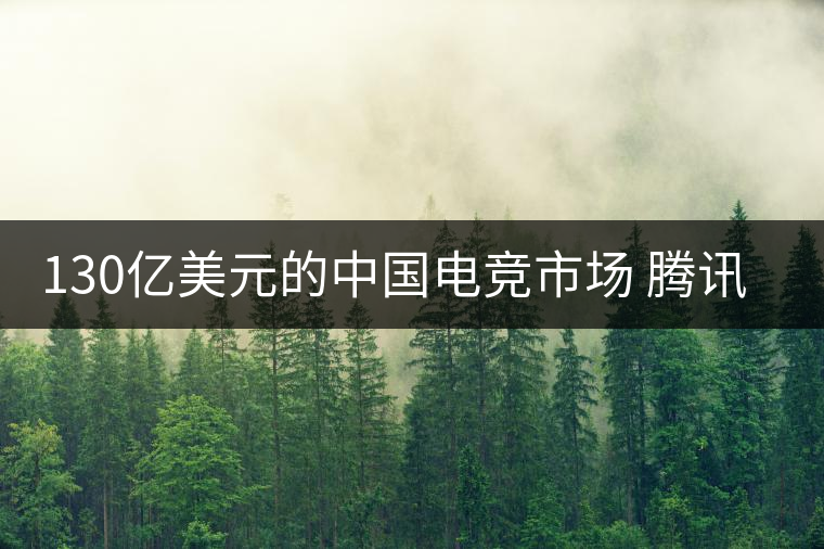 130億美元的中國電競市場 騰訊只想當(dāng)主演 130億美元的中國電競市場 騰訊只想當(dāng)主演