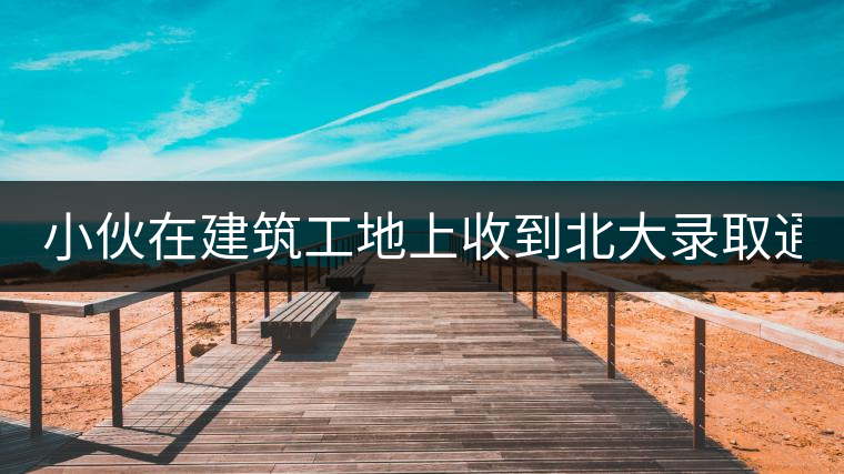 小伙在建筑工地上收到北大錄取通知書:正在拌砂漿 小伙在建筑工地上收到北大錄取通知書:正在拌砂漿