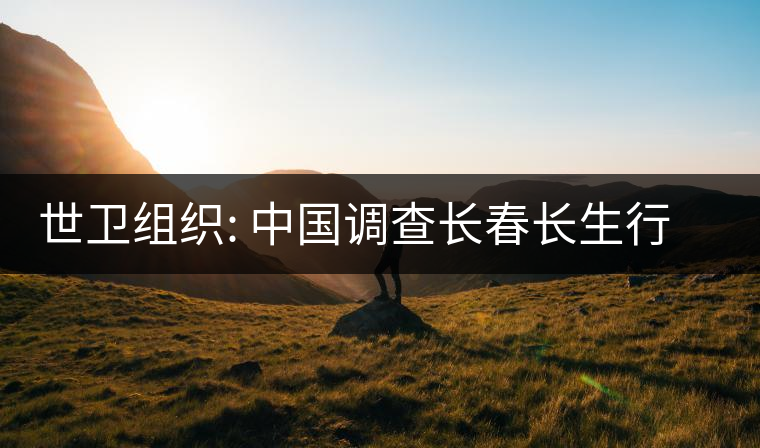 世衛(wèi)組織: 中國調(diào)查長春長生行動(dòng)迅速透明