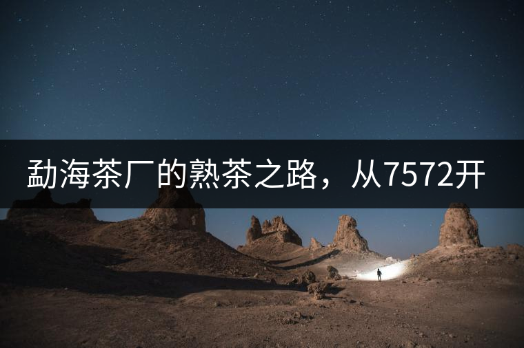 勐海茶廠的熟茶之路，從7572開(kāi)始