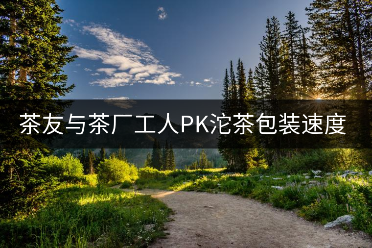 茶友與茶廠工人PK沱茶包裝速度，4秒完敗!茶友與茶廠工人PK沱茶包裝速度，4秒完敗！
