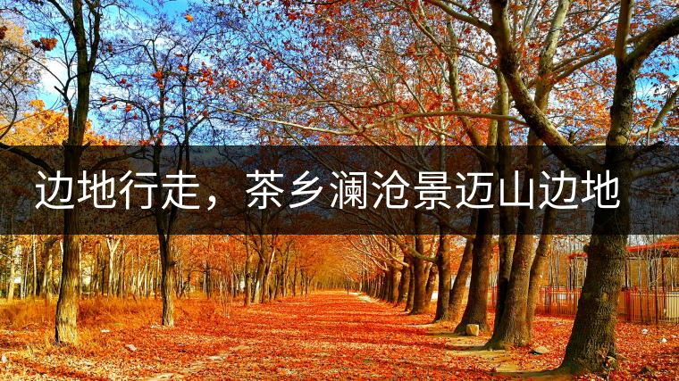 邊地行走，茶鄉(xiāng)瀾滄景邁山邊地行走，茶鄉(xiāng)瀾滄景邁山