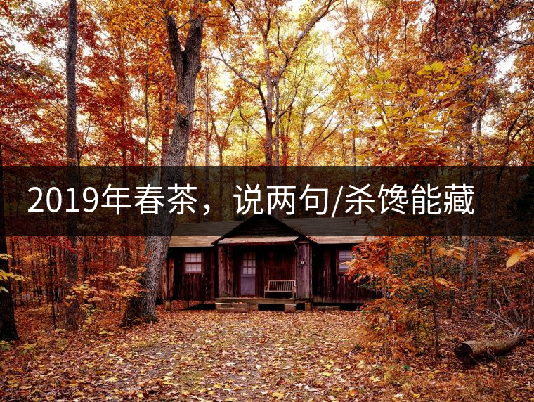 2019年春茶，說(shuō)兩句/殺饞能藏的茶了解下