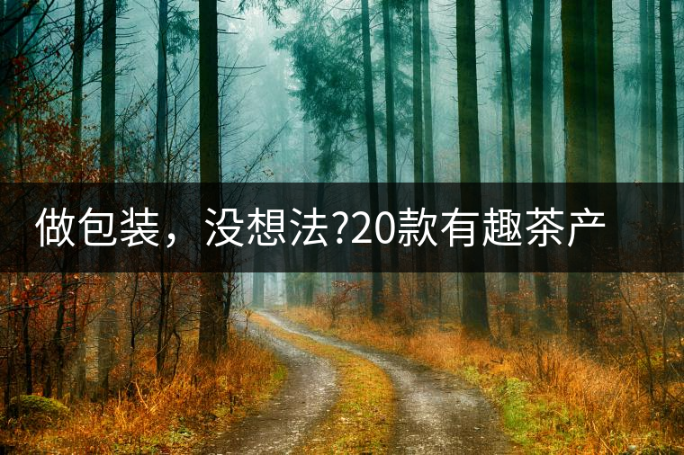 做包裝，沒想法?20款有趣茶產(chǎn)品包裝激活你!做包裝，沒想法？20款有趣茶產(chǎn)品包裝激活你！