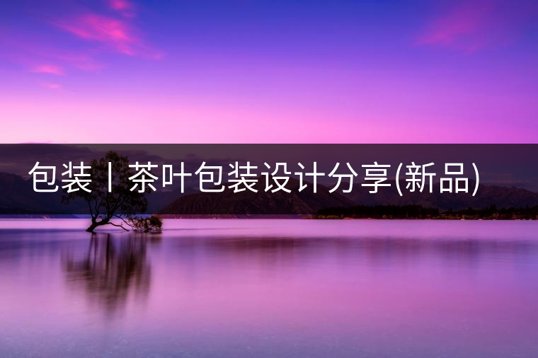 包裝丨茶葉包裝設(shè)計(jì)分享(新品)包裝丨茶葉包裝設(shè)計(jì)分享（新品）