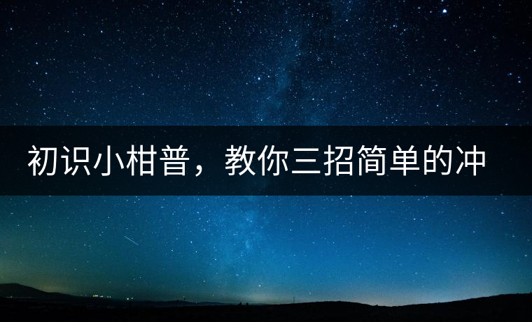 初識(shí)小柑普，教你三招簡(jiǎn)單的沖泡方法初識(shí)小柑普，教你三招簡(jiǎn)單的沖泡方法