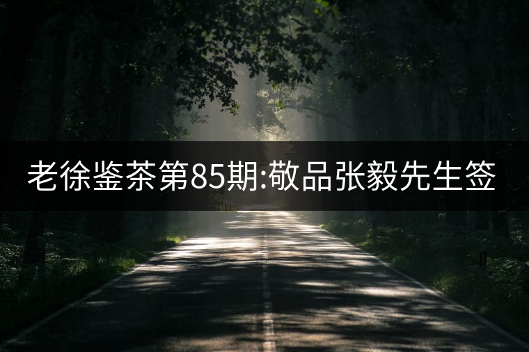 老徐鑒茶第85期:敬品張毅先生簽名版1999年順時(shí)興號易武...老徐鑒茶第85期：敬品張毅先生簽名版1999年順時(shí)興號易武茶