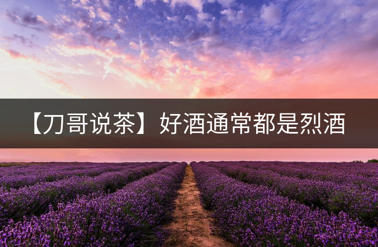 【刀哥說(shuō)茶】好酒通常都是烈酒，好茶豈非通常都是苦茶