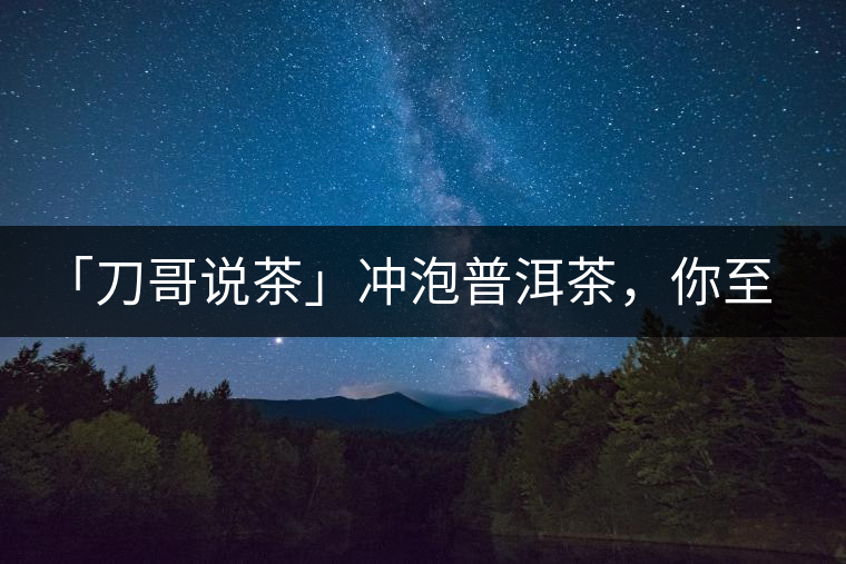 「刀哥說(shuō)茶」沖泡普洱茶，你至少需要準(zhǔn)備六樣器具
