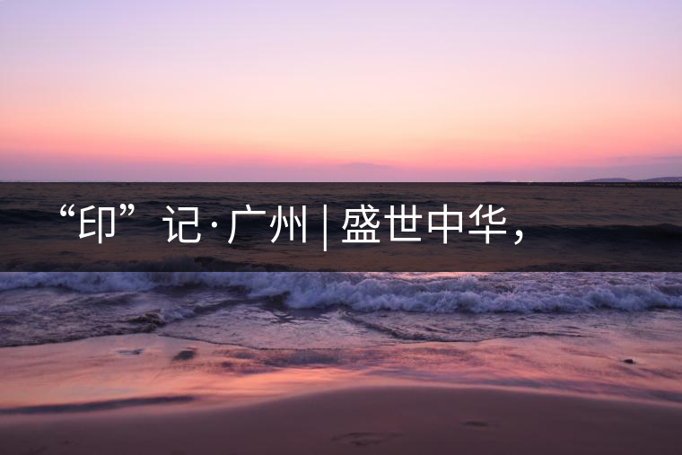 “印”記·廣州 | 盛世中華，國飲中茶-中茶新時代大紅印七十周年尊享紀念羊城首發(fā)