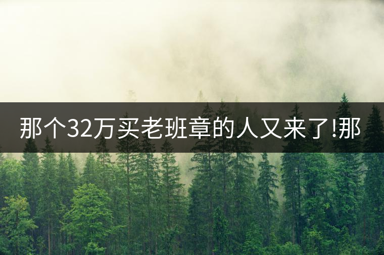 那個32萬買老班章的人又來了!那個32萬買老班章的人又來了！