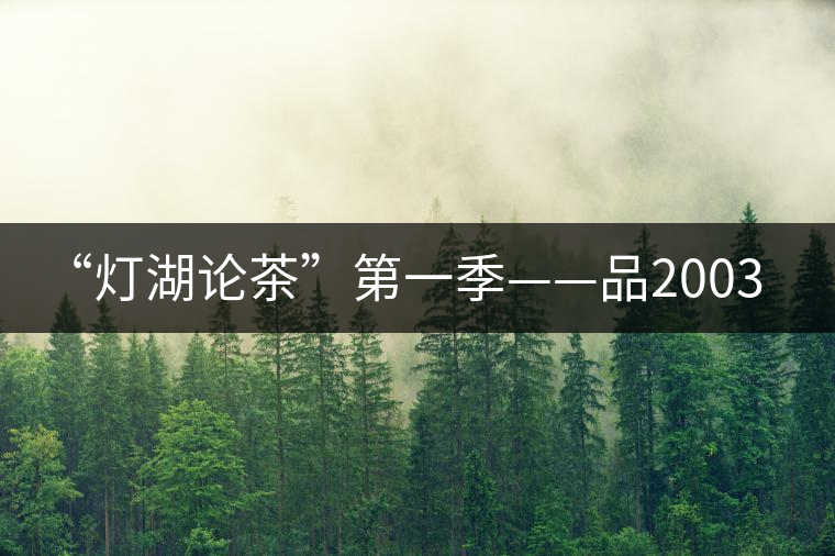 “燈湖論茶”第一季——品2003年大益坨、1955年下關(guān)坨“紅中紅”