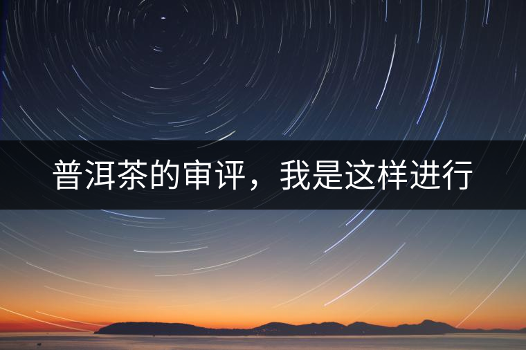 普洱茶的審評(píng)，我是這樣進(jìn)行