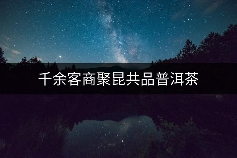 千余客商聚昆共品普洱茶 千余客商聚昆共品普洱茶