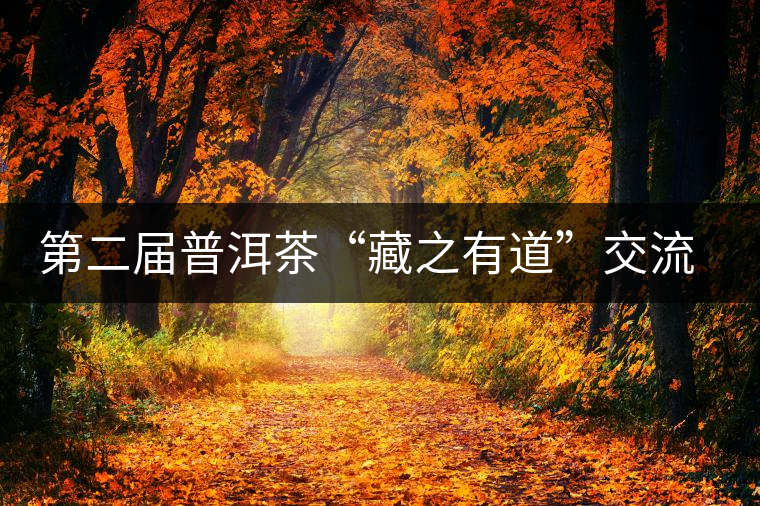 第二屆普洱茶“藏之有道”交流論壇將在廣州舉行