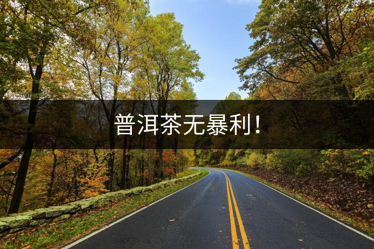 普洱茶無暴利！