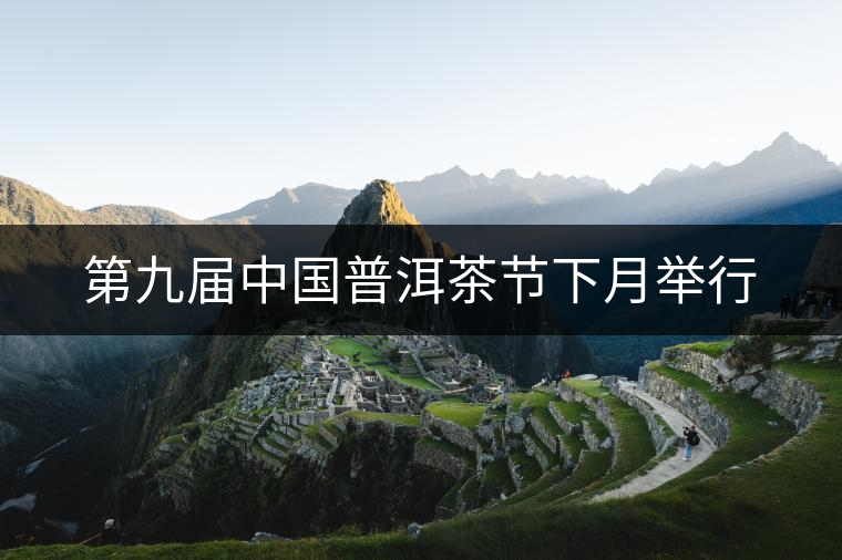 第九屆中國普洱茶節(jié)下月舉行 第九屆中國普洱茶節(jié)下月舉行