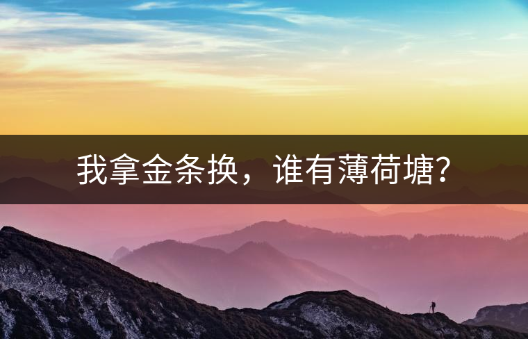 我拿金條換，誰有薄荷塘？