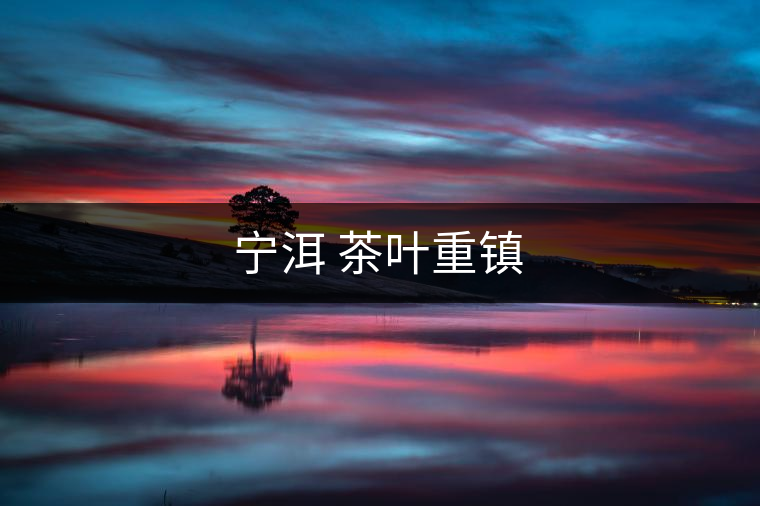 寧洱 茶葉重鎮(zhèn)