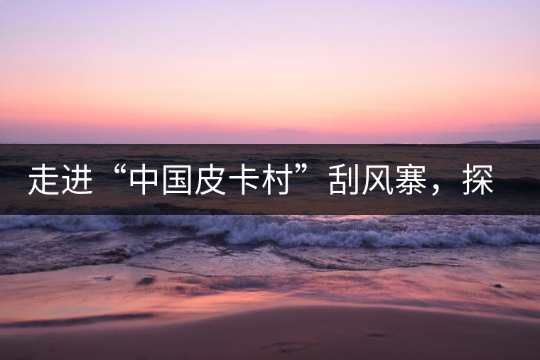 走進“中國皮卡村”刮風寨，探尋茶香的秘密