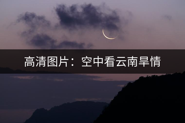 高清圖片:空中看云南旱情 高清圖片:空中看云南旱情
