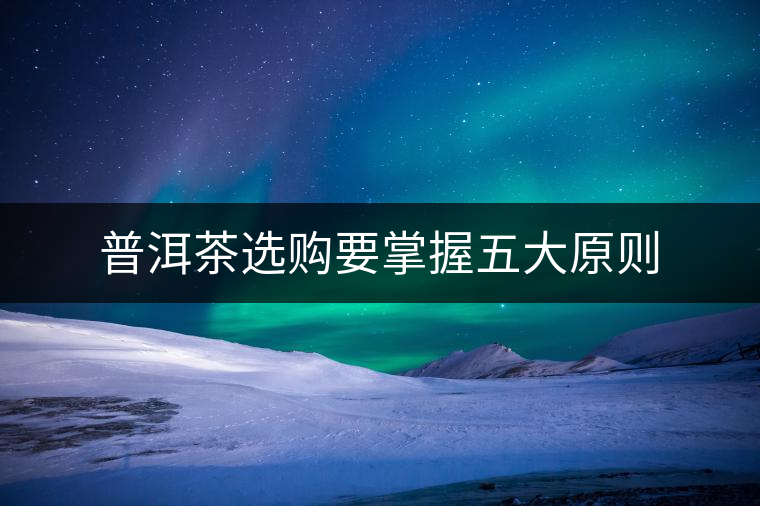 普洱茶選購(gòu)要掌握五大原則