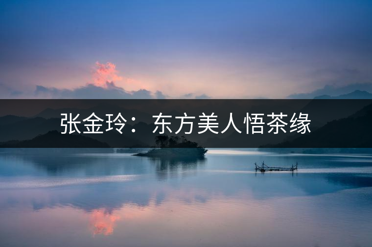 張金玲:東方美人悟茶緣 張金玲:東方美人悟茶緣