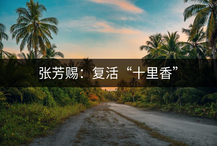 張芳賜：復(fù)活“十里香”