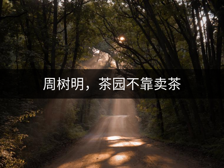 周樹明，茶園不靠賣茶