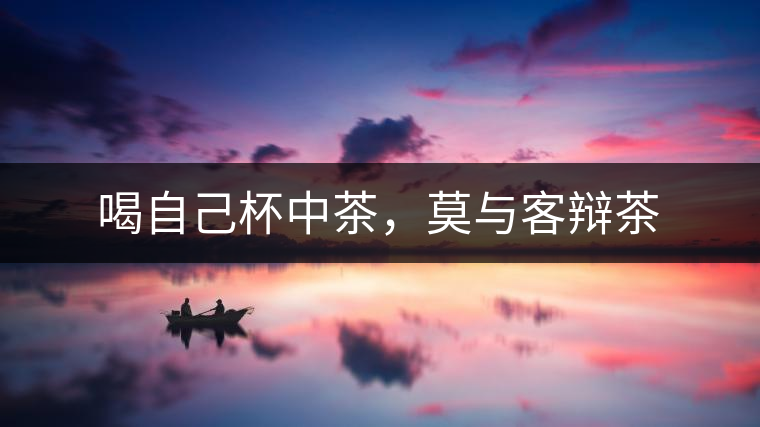 喝自己杯中茶，莫與客辯茶