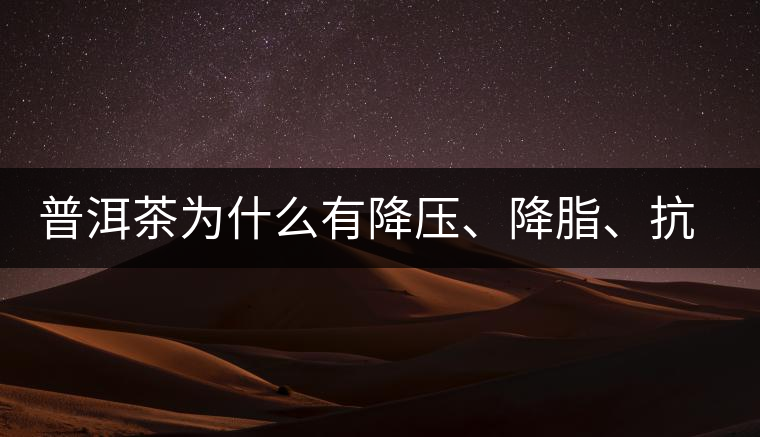 普洱茶為什么有降壓、降脂、抗動脈硬化的功效？