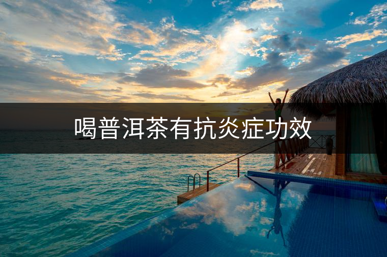 喝普洱茶有抗炎癥功效 喝普洱茶有抗炎癥功效
