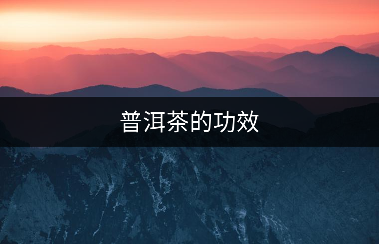 普洱茶的功效 普洱茶的功效