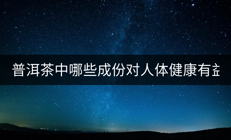 普洱茶中哪些成份對人體健康有益？