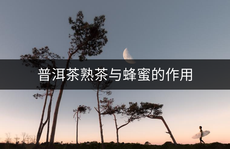 普洱茶熟茶與蜂蜜的作用 普洱茶熟茶與蜂蜜的作用