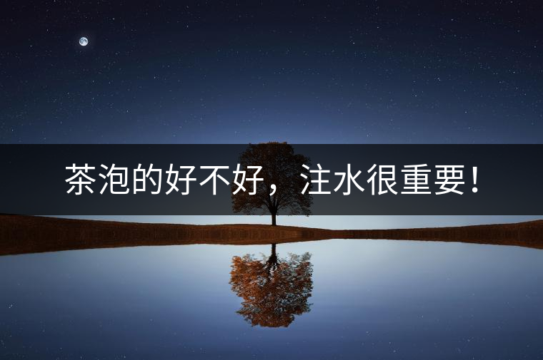 茶泡的好不好，注水很重要！