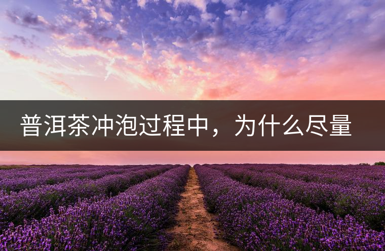 普洱茶沖泡過程中，為什么盡量不要翻動葉底？